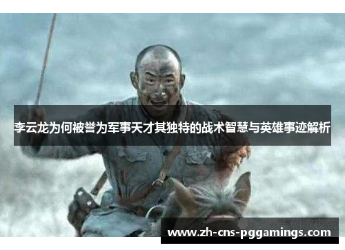 李云龙为何被誉为军事天才其独特的战术智慧与英雄事迹解析 李云龙为何被誉为军事天才其独特的战术智慧与英雄事迹解析