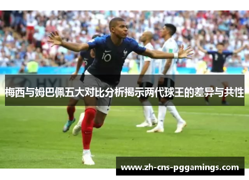 梅西与姆巴佩五大对比分析揭示两代球王的差异与共性