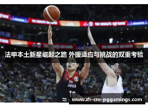 法甲本土新星崛起之路 外援适应与挑战的双重考验