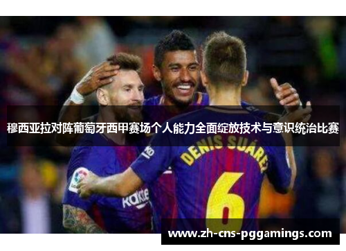 穆西亚拉对阵葡萄牙西甲赛场个人能力全面绽放技术与意识统治比赛 穆西亚拉对阵葡萄牙西甲赛场个人能力全面绽放技术与意识统治比赛