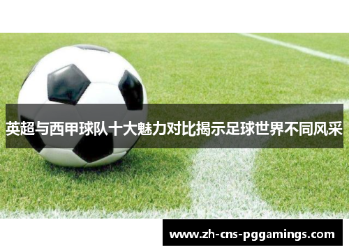 英超与西甲球队十大魅力对比揭示足球世界不同风采