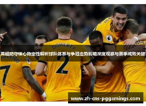 英超防守核心稳定性解析球队体系与争冠走势影响深度观察与赛季成败关键