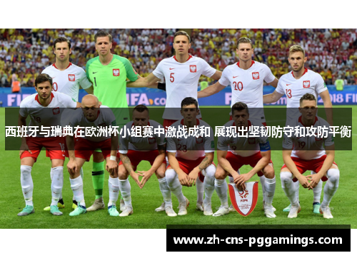 西班牙与瑞典在欧洲杯小组赛中激战成和 展现出坚韧防守和攻防平衡 西班牙与瑞典在欧洲杯小组赛中激战成和 展现出坚韧防守和攻防平衡